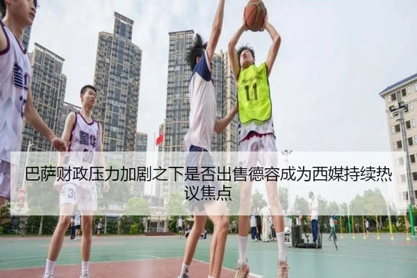 巴萨财政压力加剧之下是否出售德容成为西媒持续热议焦点
