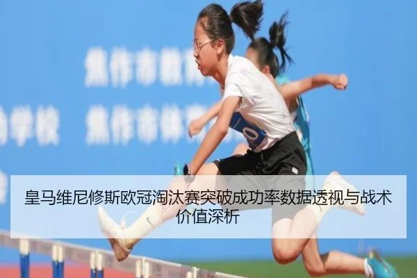 皇马维尼修斯欧冠淘汰赛突破成功率数据透视与战术价值深析