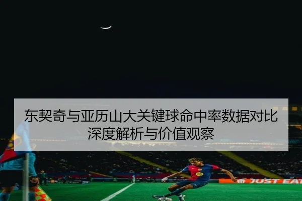 东契奇与亚历山大关键球命中率数据对比深度解析与价值观察